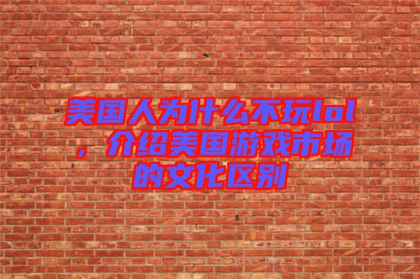 美國(guó)人為什么不玩lol，介紹美國(guó)游戲市場(chǎng)的文化區(qū)別