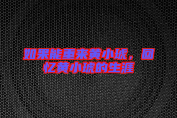 如果能重來(lái)黃小琥，回憶黃小琥的生涯