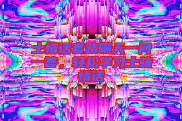 土情話套路聊天一問一答，輕松學(xué)習(xí)土味情話