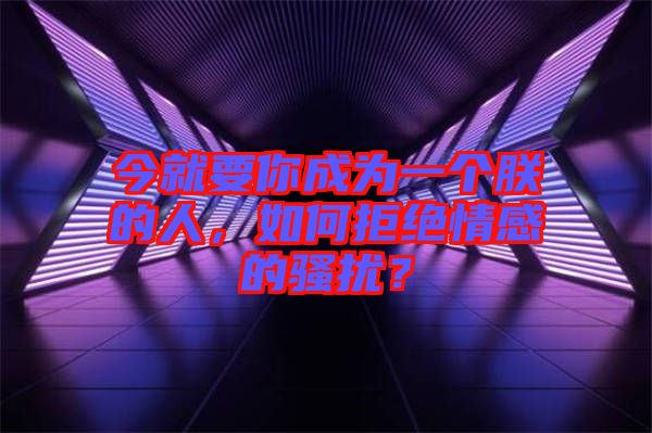 今就要你成為一個(gè)朕的人，如何拒絕情感的騷擾？