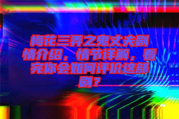 梅花三弄之鬼丈夫劇情介紹，情節(jié)詳解，看完你會(huì)如何評(píng)價(jià)這部??？