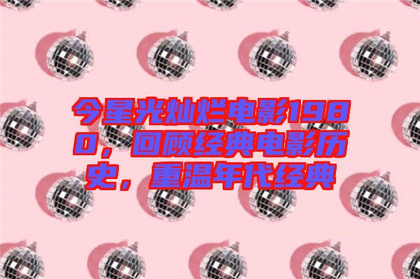 今星光燦爛電影1980，回顧經(jīng)典電影歷史，重溫年代經(jīng)典