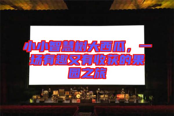 小小智慧樹大西瓜，一場有趣又有收獲的果園之旅