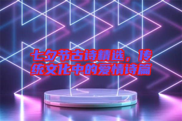 七夕節(jié)古詩精選，傳統(tǒng)文化中的愛情詩篇