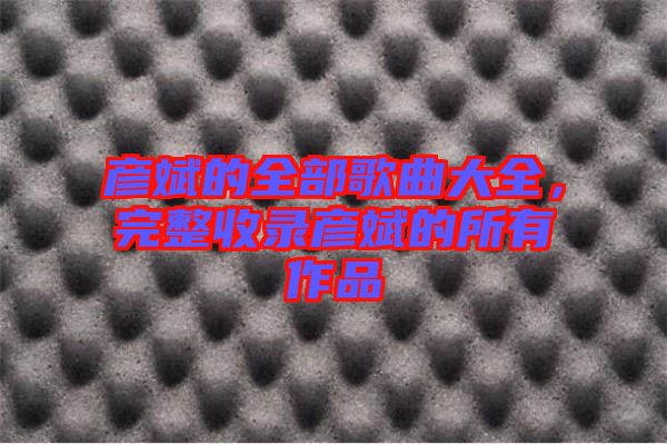 彥斌的全部歌曲大全，完整收錄彥斌的所有作品