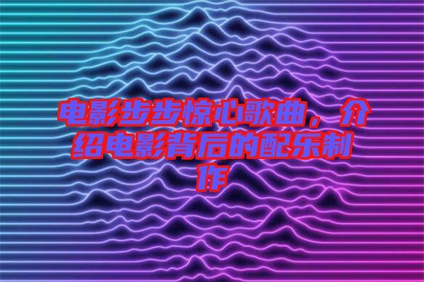 電影步步驚心歌曲，介紹電影背后的配樂制作