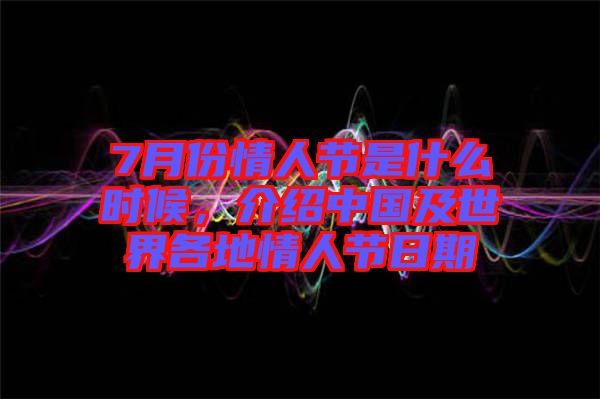 7月份情人節(jié)是什么時候，介紹中國及世界各地情人節(jié)日期