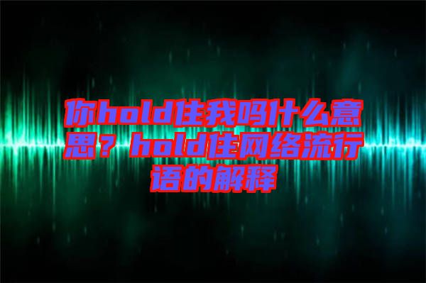 你hold住我嗎什么意思？hold住網(wǎng)絡(luò)流行語(yǔ)的解釋