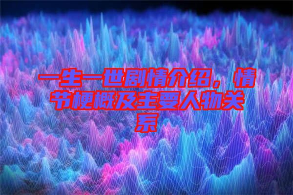 一生一世劇情介紹，情節(jié)梗概及主要人物關(guān)系