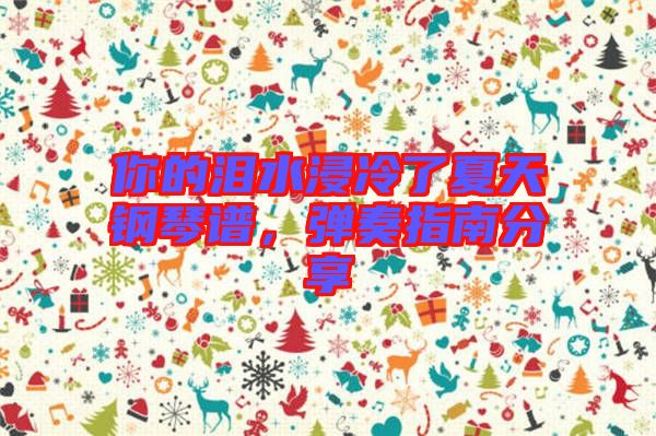 你的淚水浸冷了夏天鋼琴譜，彈奏指南分享