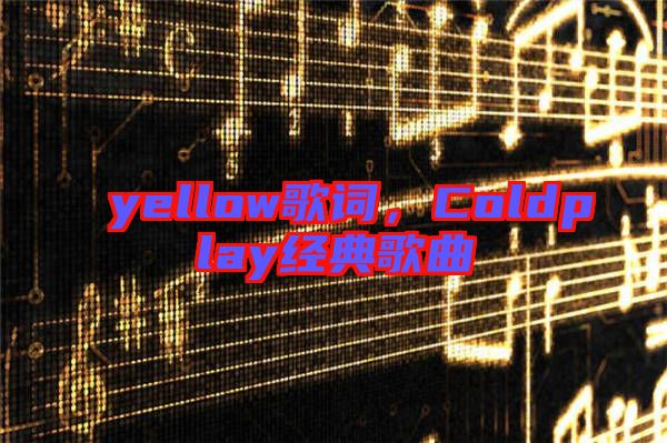 yellow歌詞，Coldplay經(jīng)典歌曲
