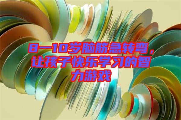 8一10歲腦筋急轉(zhuǎn)彎，讓孩子快樂學(xué)習(xí)的智力游戲