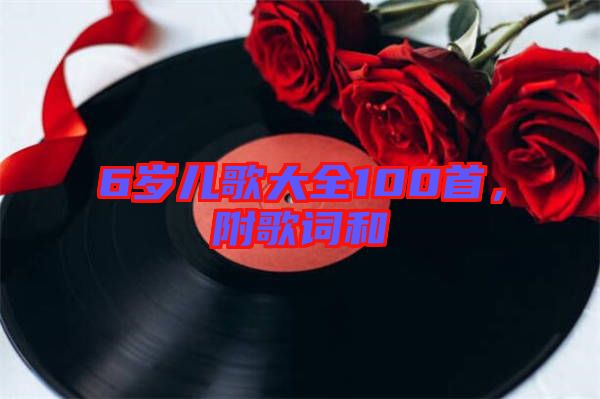 6歲兒歌大全100首，附歌詞和