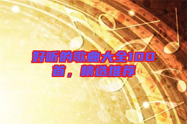 好聽的歌曲大全100首，精選推薦