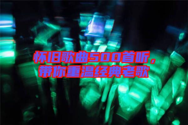 懷舊歌曲500首聽，帶你重溫經(jīng)典老歌