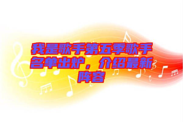 我是歌手第五季歌手名單出爐，介紹最新陣容
