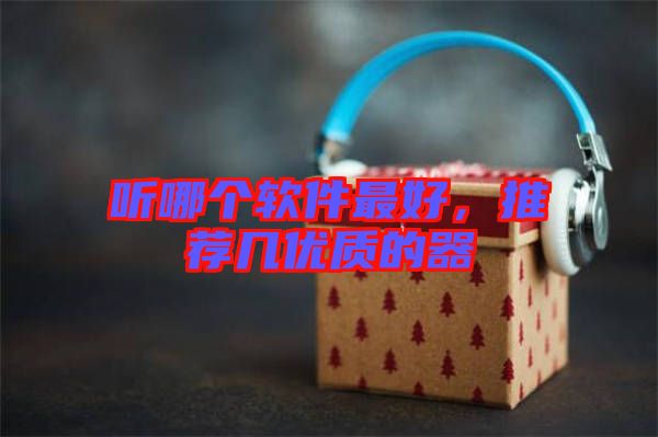 聽哪個(gè)軟件最好，推薦幾優(yōu)質(zhì)的器