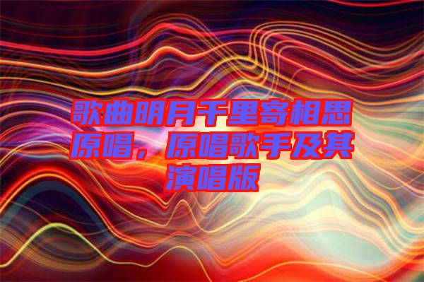 歌曲明月千里寄相思原唱，原唱歌手及其演唱版