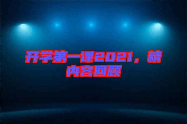 開學(xué)第一課2021，精內(nèi)容回顧