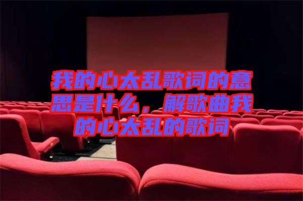 我的心太亂歌詞的意思是什么，解歌曲我的心太亂的歌詞