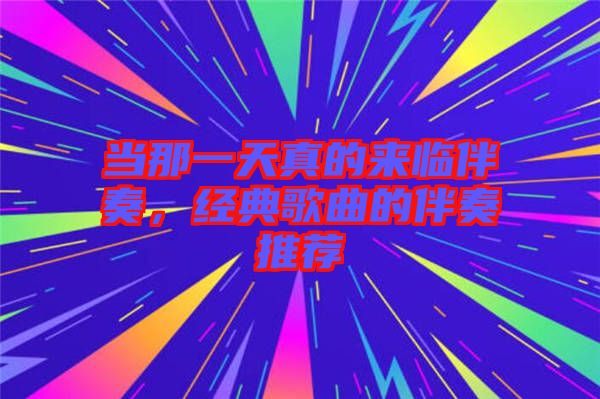 當(dāng)那一天真的來臨伴奏，經(jīng)典歌曲的伴奏推薦