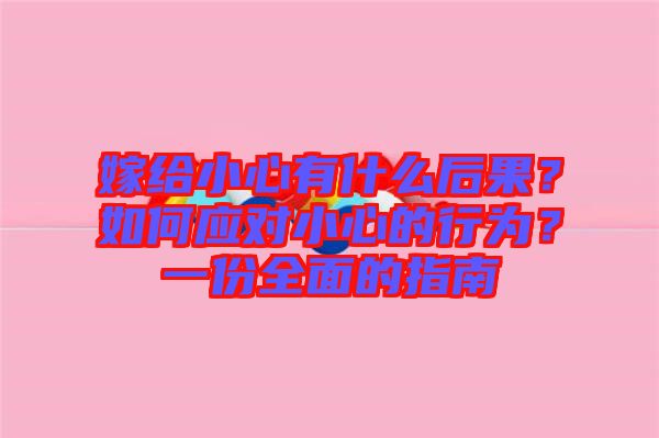 嫁給小心有什么后果？如何應(yīng)對小心的行為？一份全面的指南