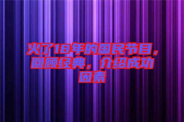 火了18年的國(guó)民節(jié)目，回顧經(jīng)典，介紹成功因素