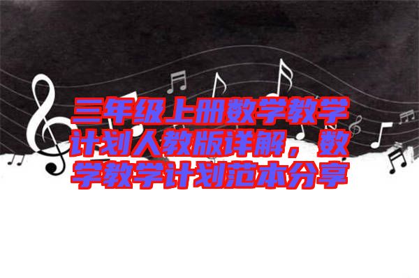三年級上冊數(shù)學(xué)教學(xué)計劃人教版詳解，數(shù)學(xué)教學(xué)計劃范本分享