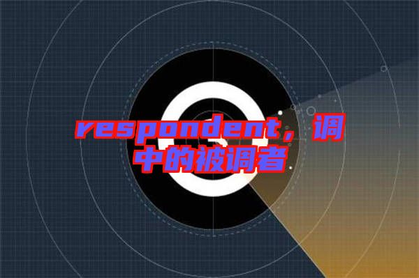 respondent，調(diào)中的被調(diào)者