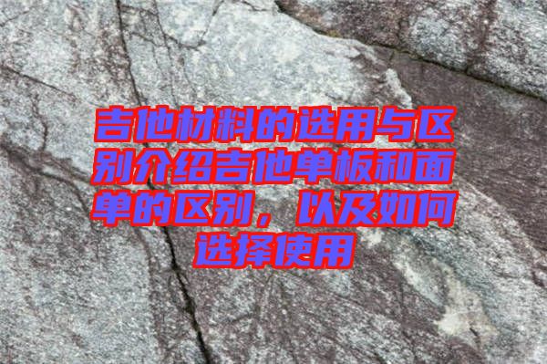 吉他材料的選用與區(qū)別介紹吉他單板和面單的區(qū)別，以及如何選擇使用