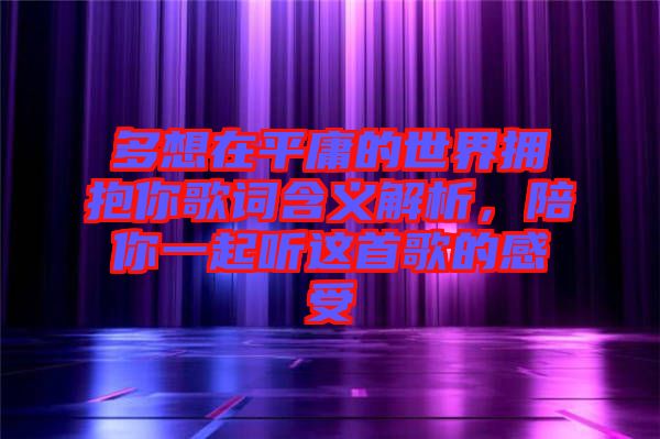 多想在平庸的世界擁抱你歌詞含義解析，陪你一起聽這首歌的感受