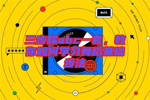 三步踩abc一套，教你如何學(xué)習(xí)舞蹈基礎(chǔ)步法