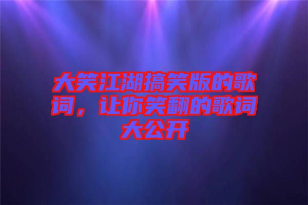 大笑江湖搞笑版的歌詞，讓你笑翻的歌詞大公開