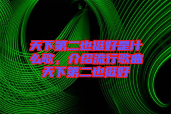 天下第二也挺好是什么歌，介紹流行歌曲天下第二也挺好