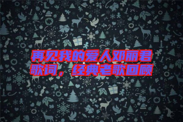再見我的愛人鄧麗君歌詞，經(jīng)典老歌回顧