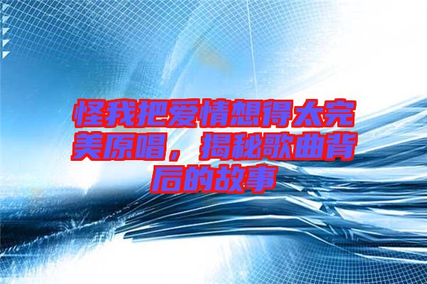 怪我把愛情想得太完美原唱，揭秘歌曲背后的故事
