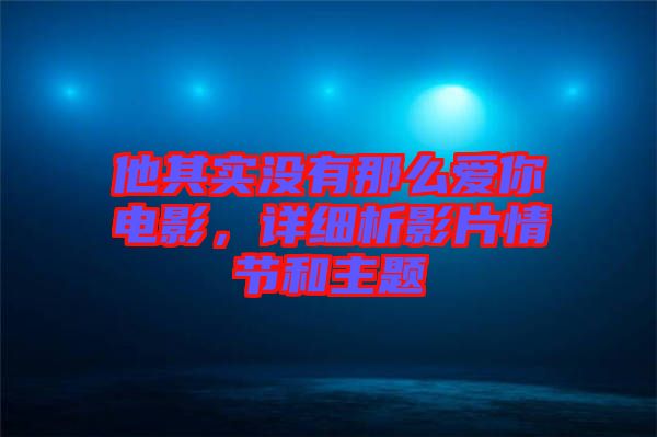 他其實沒有那么愛你電影，詳細析影片情節(jié)和主題