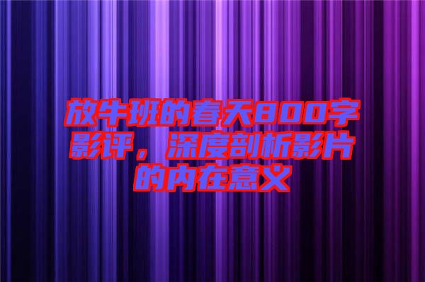 放牛班的春天800字影評(píng)，深度剖析影片的內(nèi)在意義
