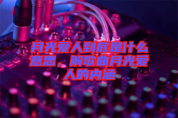 月光愛人到底是什么意思，解歌曲月光愛人的內(nèi)涵