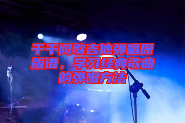 千千闕歌吉他彈唱原版譜，學(xué)習(xí)經(jīng)典歌曲的彈唱方法