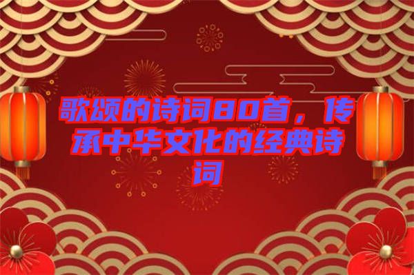 歌頌的詩詞80首，傳承中華文化的經(jīng)典詩詞