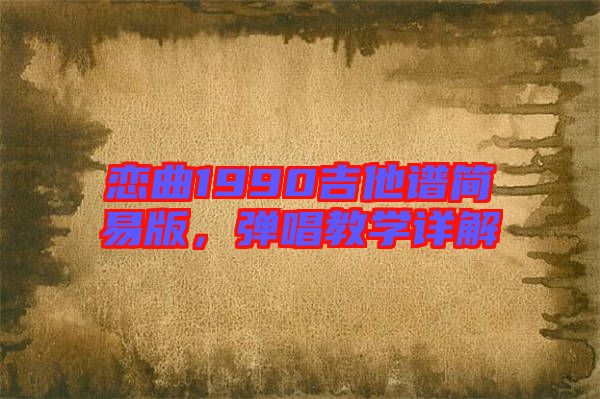 戀曲1990吉他譜簡易版，彈唱教學(xué)詳解