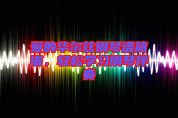 愛的華爾茲鋼琴譜簡譜，輕松學(xué)習(xí)鋼琴伴奏