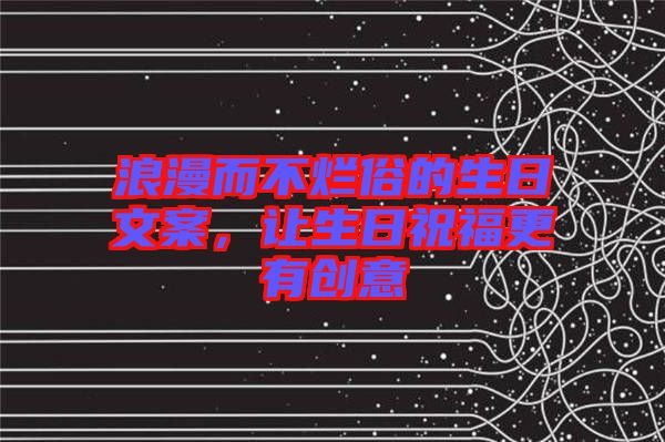 浪漫而不爛俗的生日文案，讓生日祝福更有創(chuàng)意
