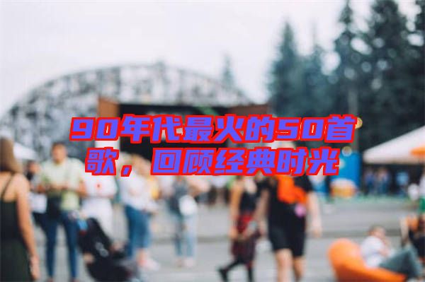 90年代最火的50首歌，回顧經(jīng)典時光