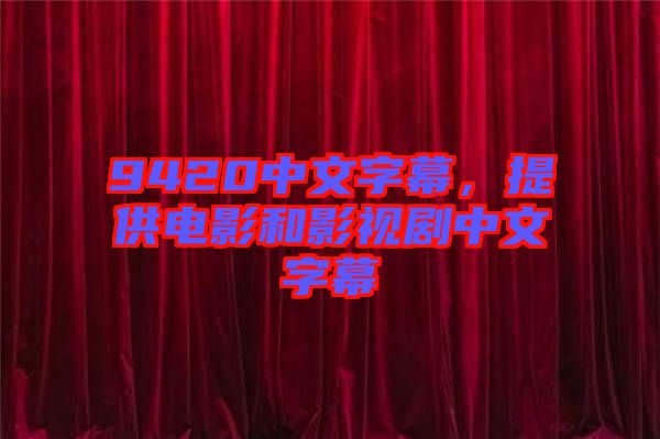 9420中文字幕，提供電影和影視劇中文字幕