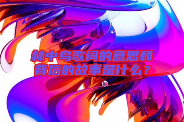 林中鳥(niǎo)歌詞的意思和背后的故事是什么？
