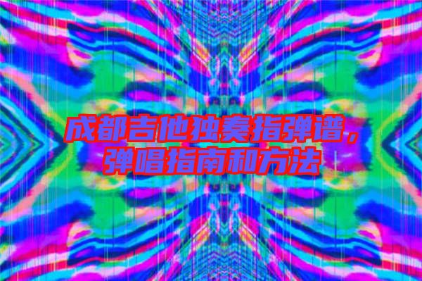 成都吉他獨奏指彈譜，彈唱指南和方法