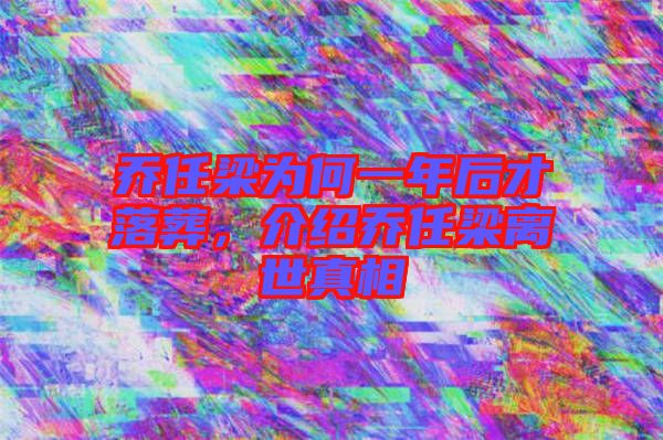 喬任梁為何一年后才落葬，介紹喬任梁離世真相