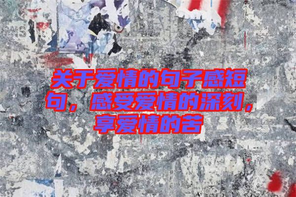 關于愛情的句子感短句，感受愛情的深刻，享愛情的苦